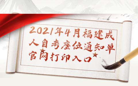 2021年4月福建成人自考座位通知单官网打印入口