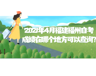 2021年4月福建福州自考成绩在哪个地方可以查询?