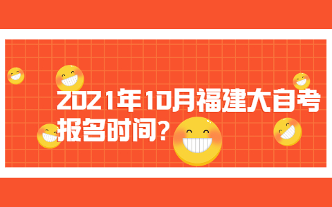 2021年10月福建大自考报名时间?