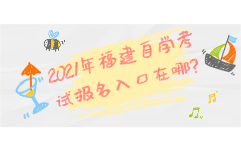 2021年福建自学考试报名在哪?