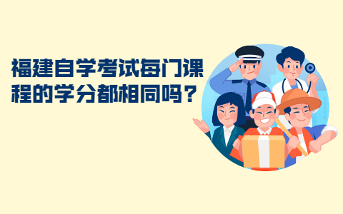 福建自学考试每门课程的学分都相同吗?