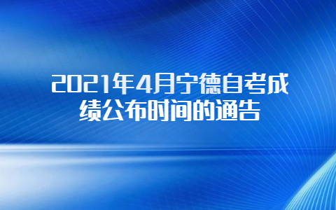 2021年4月宁德自考成绩公布时间的通告