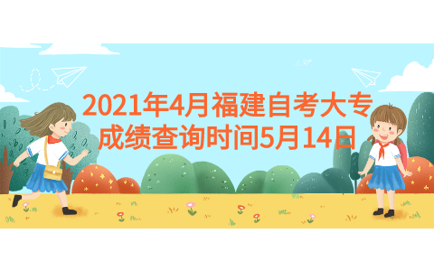 2021年4月福建自考大专成绩查询时间5月14日