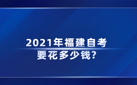 2021年福建自考要花多少钱?