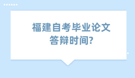 福建自考毕业论文答辩时间?