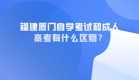 福建厦门自学考试和成人高考有什么区别