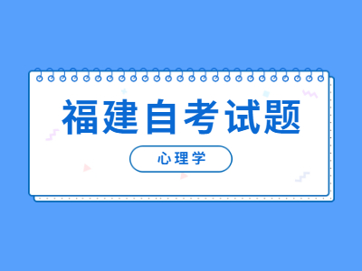 2022年福建自考《心理学》基础练习试题(5)